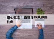 开云体育中国-雄心壮志！西班牙球队冲刺胜利