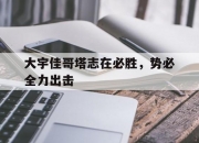 开云体育中国-大宇佳哥塔志在必胜，势必全力出击